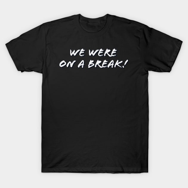 We were on a break! T-Shirt by Thisdorkynerd